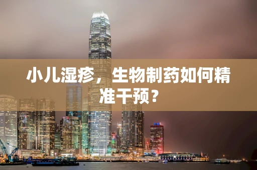 小儿湿疹，生物制药如何精准干预？