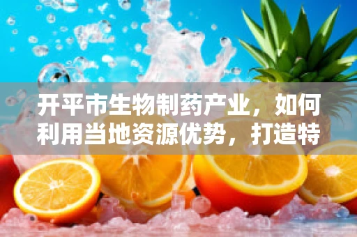 开平市生物制药产业，如何利用当地资源优势，打造特色生物制药集群？