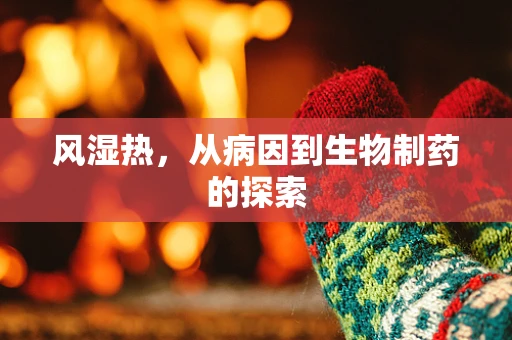 风湿热，从病因到生物制药的探索
