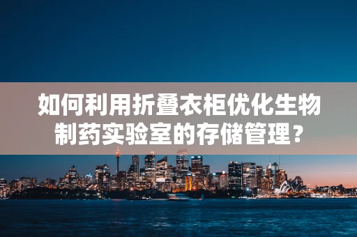 如何利用折叠衣柜优化生物制药实验室的存储管理？