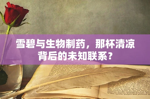 雪碧与生物制药，那杯清凉背后的未知联系？