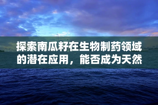 探索南瓜籽在生物制药领域的潜在应用，能否成为天然健康守护者？