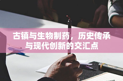 古镇与生物制药，历史传承与现代创新的交汇点