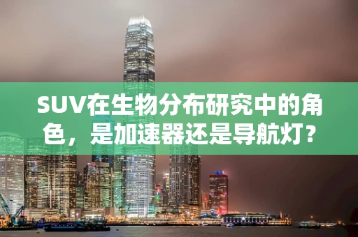 SUV在生物分布研究中的角色，是加速器还是导航灯？