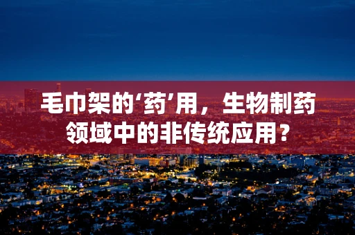 毛巾架的‘药’用，生物制药领域中的非传统应用？