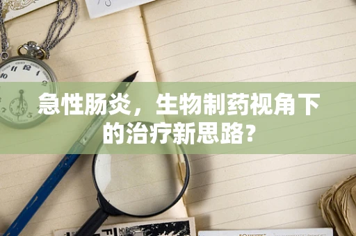 急性肠炎，生物制药视角下的治疗新思路？