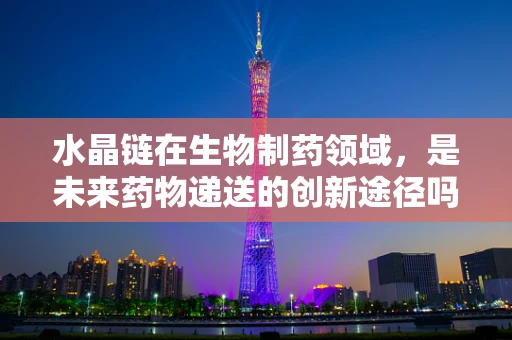 水晶链在生物制药领域，是未来药物递送的创新途径吗？