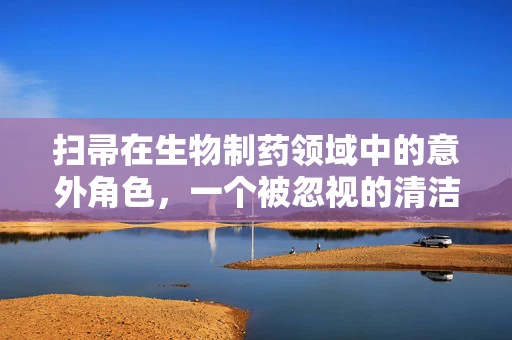 扫帚在生物制药领域中的意外角色，一个被忽视的清洁工具如何影响微生物控制？