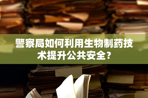 警察局如何利用生物制药技术提升公共安全？