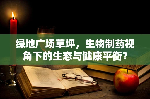 绿地广场草坪，生物制药视角下的生态与健康平衡？