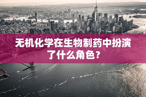 无机化学在生物制药中扮演了什么角色？
