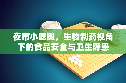 夜市小吃摊，生物制药视角下的食品安全与卫生隐患